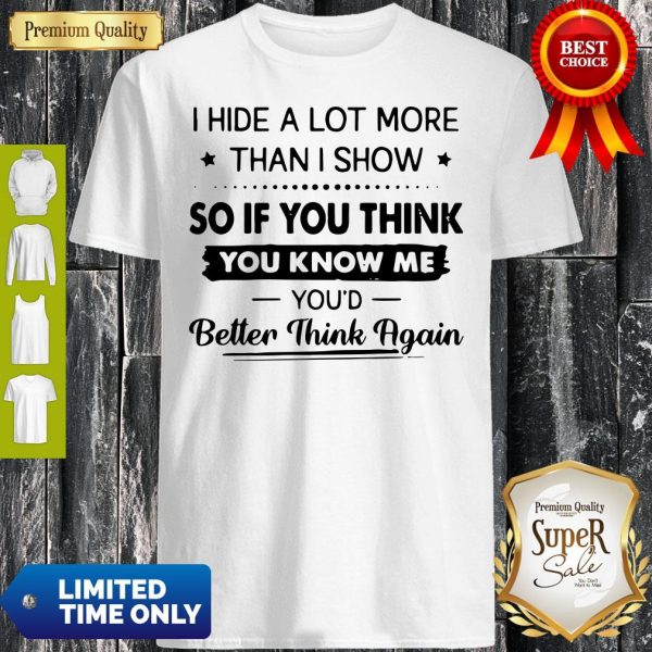 I Hide A Lot More Than I Show So If You Think You Know Me You’d Better Think Again Shirt