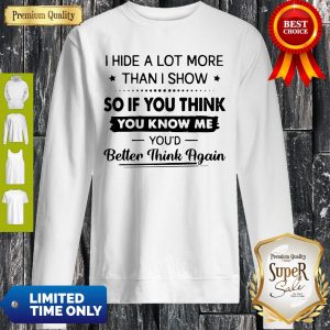 I Hide A Lot More Than I Show So If You Think You Know Me You’d Better Think Again Sweatshirt