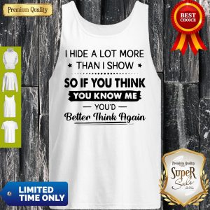 I Hide A Lot More Than I Show So If You Think You Know Me You’d Better Think Again Tank Top