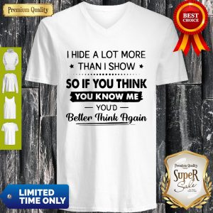 I Hide A Lot More Than I Show So If You Think You Know Me You’d Better Think Again V-neck