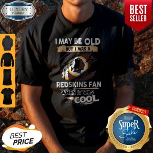 I May Be Old But I Was A Redskins Fan When It Was Cool Shirt