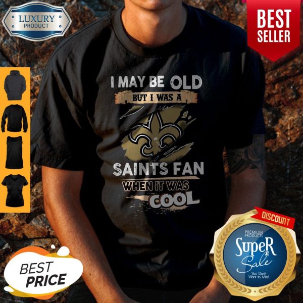 I May Be Old But I Was A Saints Fan When It Was Cool Shirt