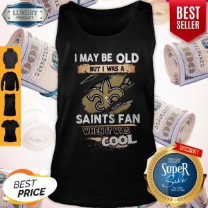 I May Be Old But I Was A Saints Fan When It Was Cool Tank Top