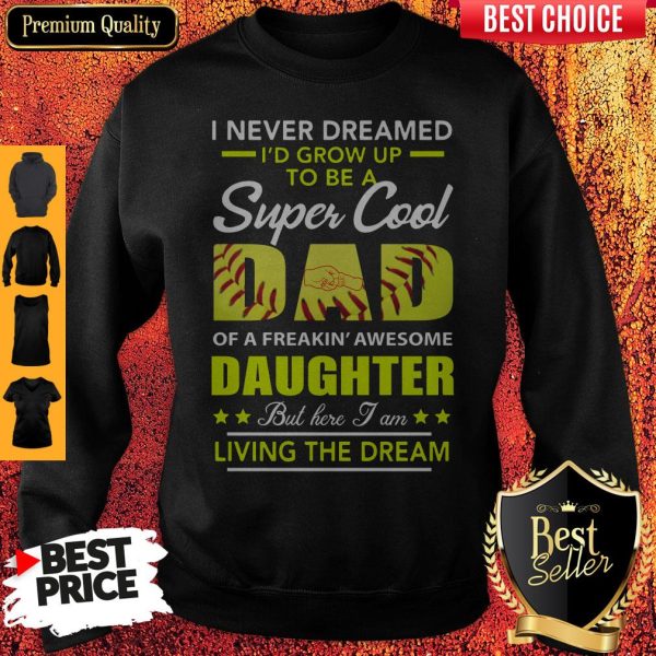I Never Dreamed I’d Grow Up To Be A Super Cool Dad Daughter Living The Dream Softball Sweatshirt