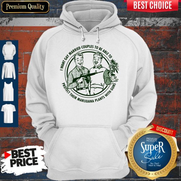 I Want Gay Married Couples To Be Able To Protect Their Marijuana Plants With Guns Hoodie
