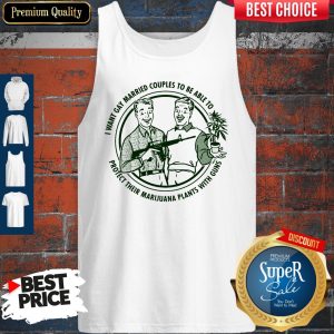 I Want Gay Married Couples To Be Able To Protect Their Marijuana Plants With Guns Tank Top