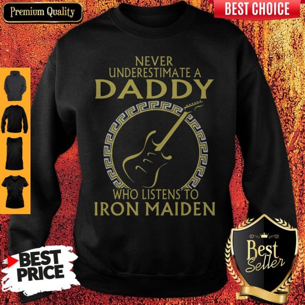 Never Underestimate A Daddy Who Listens To Iron Maiden Sweatshirt