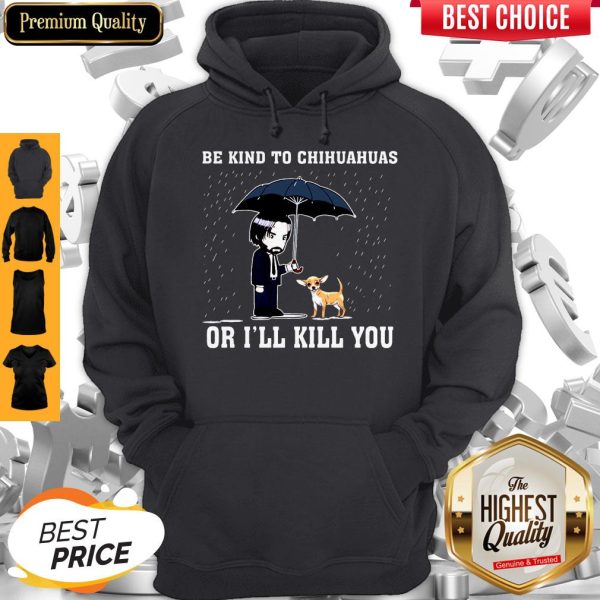 Official Be Kind To Chihuahuas Or I'll Kill You Hoodie