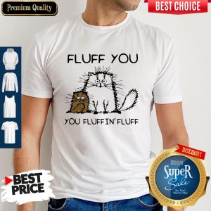 Official Fluff You You Fluffin’ Fluff Funny Cats Shirt