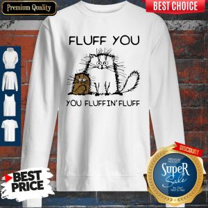 Official Fluff You You Fluffin’ Fluff Funny Cats Sweatshirt