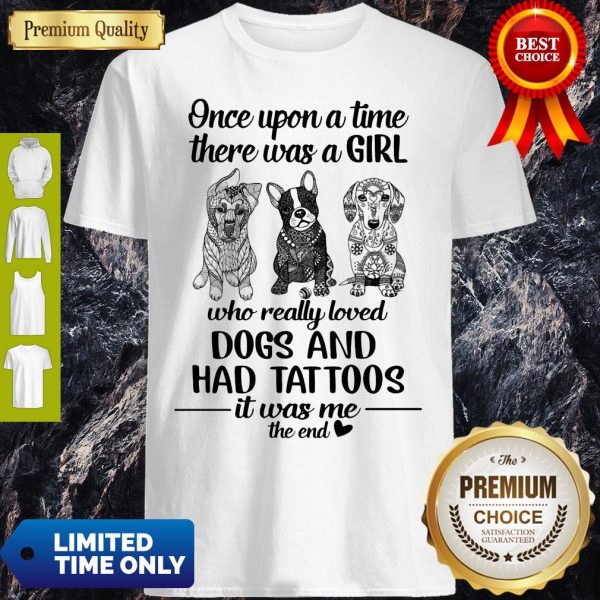 Once Upon A Time There Was A Girl Who Really Loved Dogs And Had Tattoos It Was Me The End Shirt