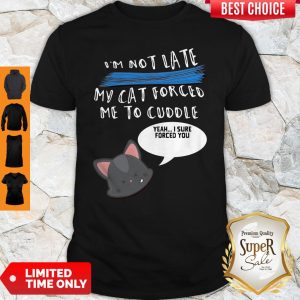 I’m Not Late My Cat Forced Me To Cuddle Shirt