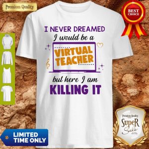 I Never Dreamed I Would Be A Virtual Teacher But Here I Am Killing It Shirt