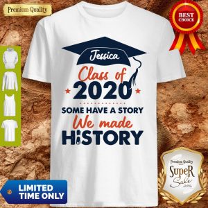 Jessica Class Of 2020 Some Have A Story We Made History Shirt