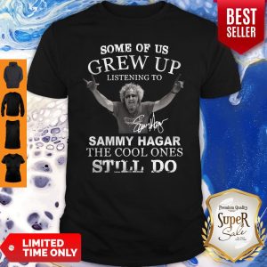 Some Of Us Grew Up Listening To Sammy Hagar The Cool Ones Still Do Signature Shirt