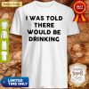I Was Told There Would Be Drinking Shirt