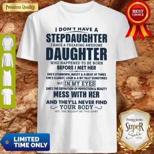I Don't Have A Stepdaughter I Have A Freaking Awesome Daughter Mess With Her Shirt