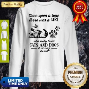 Once Upon A Time There Was A Girl Who Really Loved Cats And Dogs It Was Me The End Sweatshirt