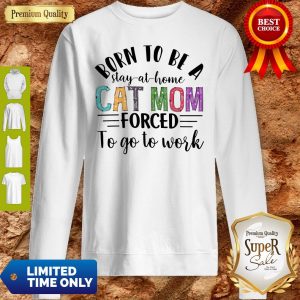 Born To Be A Stay At Home Cat Mom Forced To Go To Work Sweatshirt