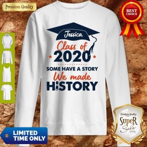 Jessica Class Of 2020 Some Have A Story We Made History Sweatshirt