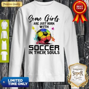 Some Girls Are Just Born With Soccer In Their Souls Sweatshirt