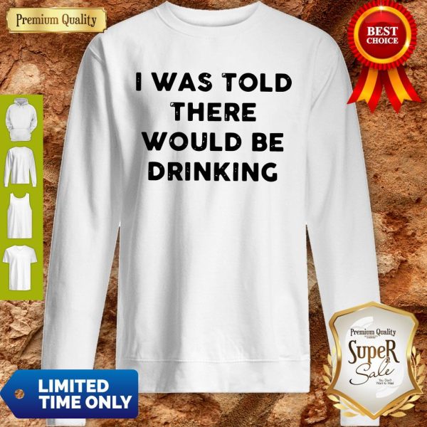 I Was Told There Would Be Drinking Sweatshirt
