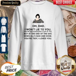 Official Oh Dad I Won't Lie To You Sweatshirt