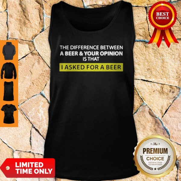 The Difference Between A Beer And Your Opinion Is That I Asked For A Beer Tank Top