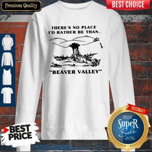 There’s No Place I’d Rather Be Than Beaver Valley Sweatshirt