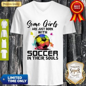 Some Girls Are Just Born With Soccer In Their Souls V-neck