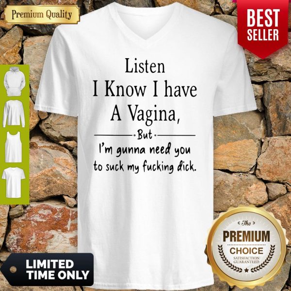 Listen I Know I Have A Vagina But I Am Gonna Need You To Suck My Fucking Dick V-neck