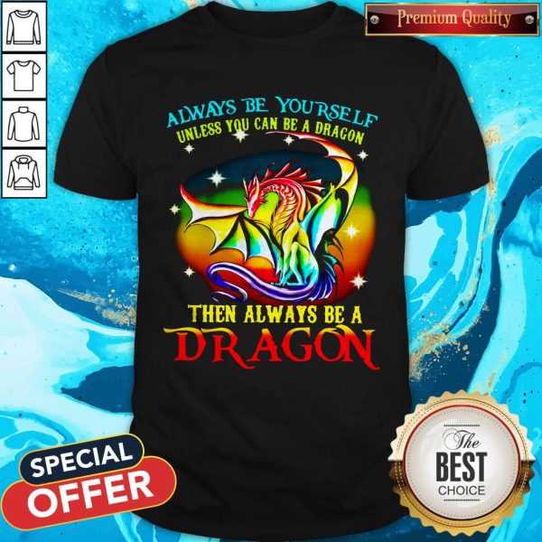 Always Be Yourself Unless You Can Be A Dragon Then Always Be A Dragon Shirt
