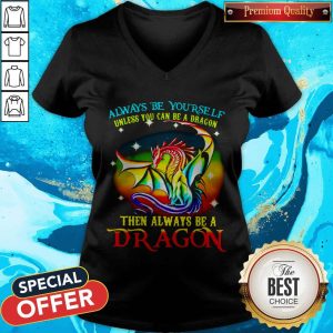 Always Be Yourself Unless You Can Be A Dragon Then Always Be A Dragon V-neck