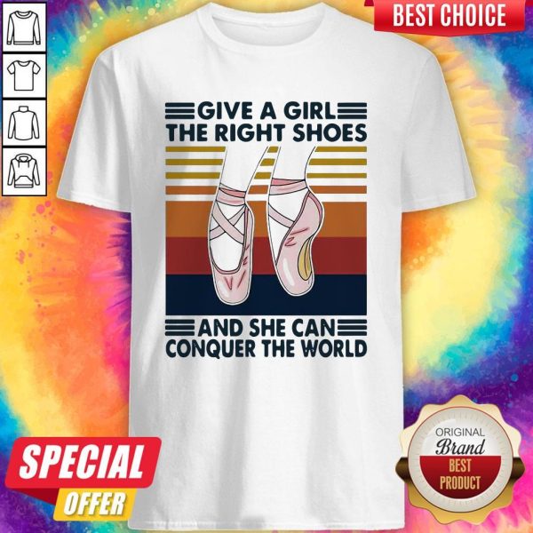 Ballet Give A Girl The Right Shoes And She Can Conquer The World Shirt