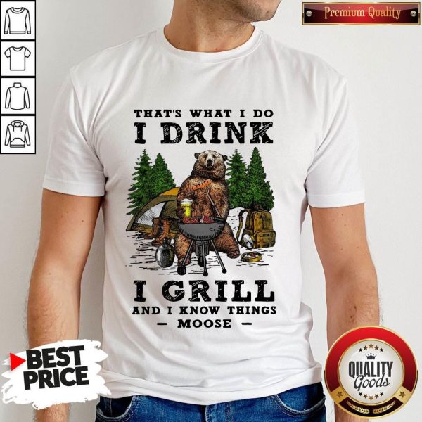 Bear Beer Camping That’s What I Do I Drink I Grill And I Know Things Moose Shirt