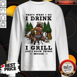 Bear Beer Camping That’s What I Do I Drink I Grill And I Know Things Moose Sweatshirt