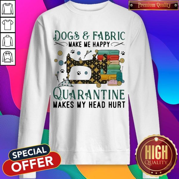 Dogs And Fabric Make Me Happy Quarantine Makes My Head Hurt Coronavirus Sweatshirt