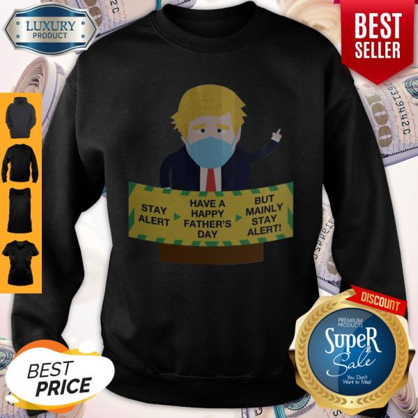 Donald Trump Face Mask Stay Alert Have A Happy Father's Day But Mainly Stay Alert Sweatshirt