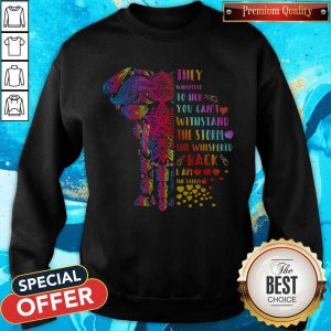 Elephant They Whispered To Her You Can’t Withstand The Storm She Whispered Back I Am The Storm Sweatshirt