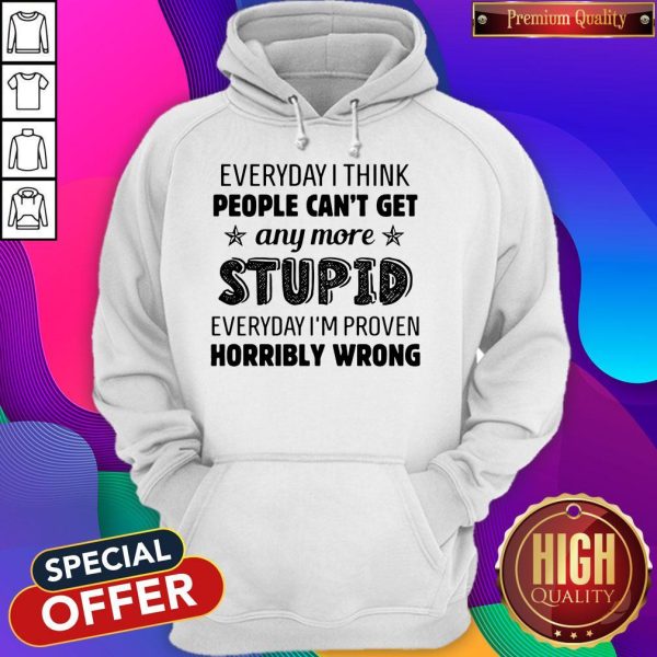 Everyday I Think People Can’t Get Any More Stupid Hoodie