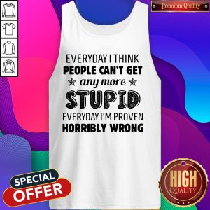 Everyday I Think People Can’t Get Any More Stupid Tank Top