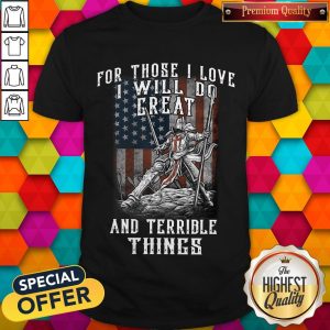 For Those I Love I Will Do Great And Terrible Things Knights Templar Shirt