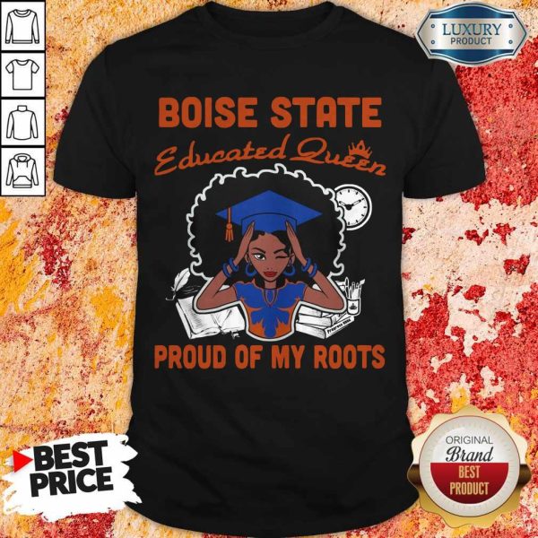 Graduation Boise State Educated Queen Proud Of My Roots Shirt