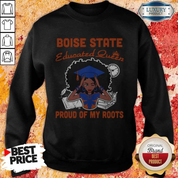 Graduation Boise State Educated Queen Proud Of My Roots Sweatshirt
