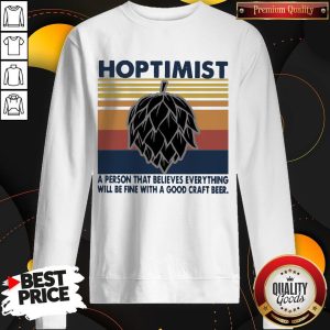 Hoptimist A Person That Believes Everything Will Be Fine With A Good Craft Beer Sweatshirt