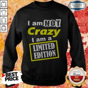 I Am Not Crazy I Am A Limited Edition Sweatshirt