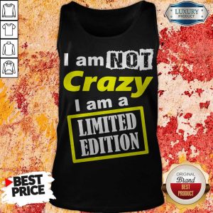 I Am Not Crazy I Am A Limited Edition Tank Top