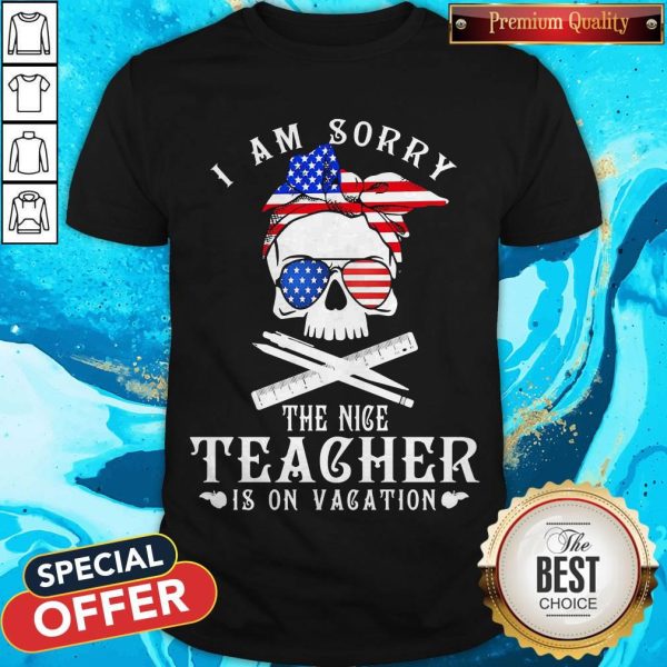I Am Sorry The Nice Teacher Is On Vacation Skull American Flag Veteran Independence Day Shirt