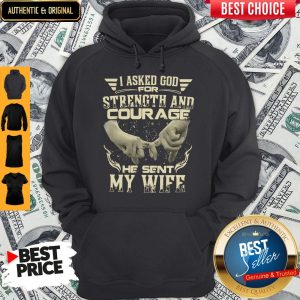 I Asked God For Strength And Courage He Sent My Wife Hoodie