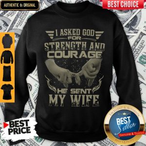 I Asked God For Strength And Courage He Sent My Wife Sweatshirt